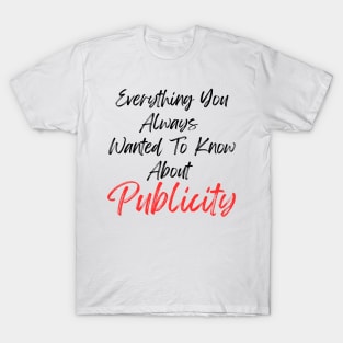 Everything You Always Wanted To Know About Publicity T-Shirt